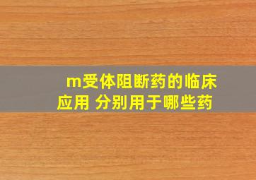 m受体阻断药的临床应用 分别用于哪些药